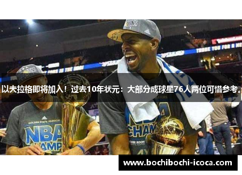 以夫拉格即将加入!过去10年状元:大部分成球星76人两位可惜参考。